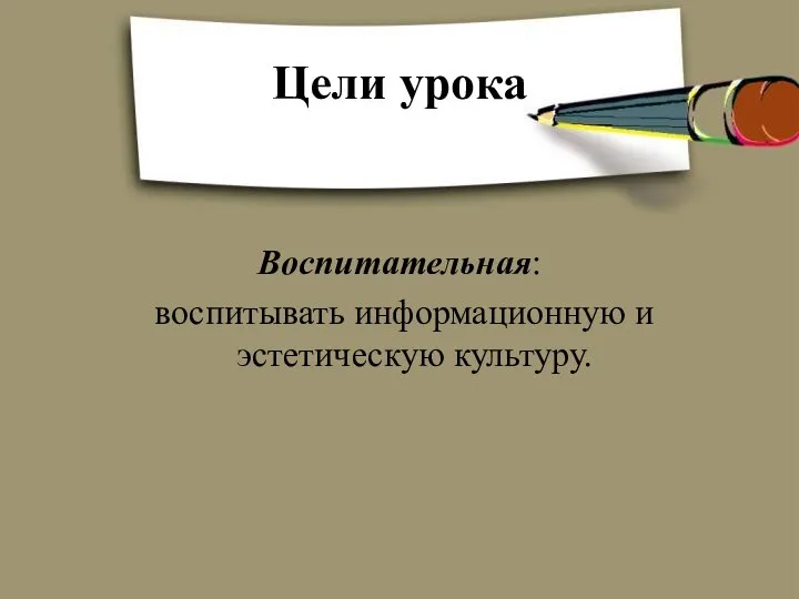 Воспитательная: воспитывать информационную и эстетическую культуру. Цели урока