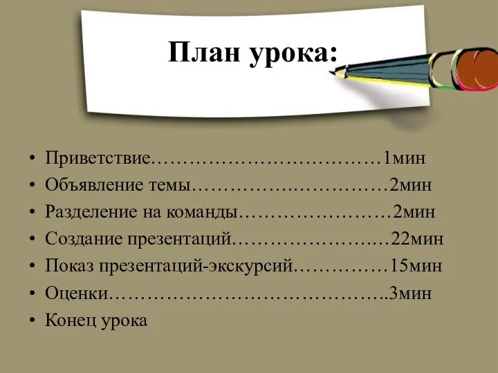 План урока: Приветствие………………………………1мин Объявление темы…………….……………2мин Разделение на команды……………………2мин Создание презентаций………………….…22мин Показ презентаций-экскурсий……………15мин Оценки……………………………………..3мин Конец урока