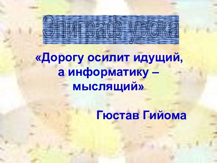 «Дорогу осилит идущий, а информатику – мыслящий» Гюстав Гийома Эпиграф урока