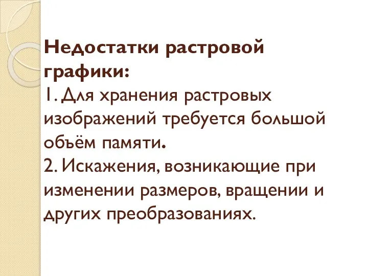 Недостатки растровой графики: 1. Для хранения растровых изображений требуется большой объём