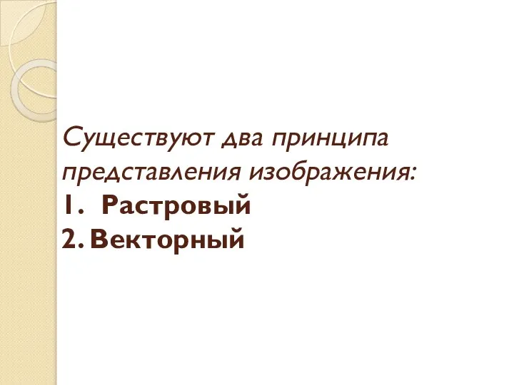 Существуют два принципа представления изображения: 1. Растровый 2. Векторный