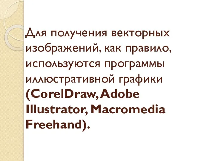 Для получения векторных изображений, как правило, используются программы иллюстративной графики (CorelDraw, Adobe Illustrator, Macromedia Freehand).