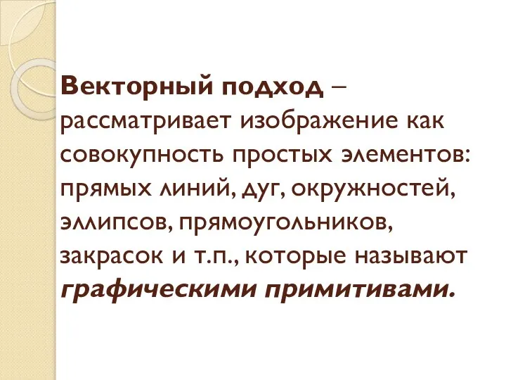 Векторный подход – рассматривает изображение как совокупность простых элементов: прямых линий,