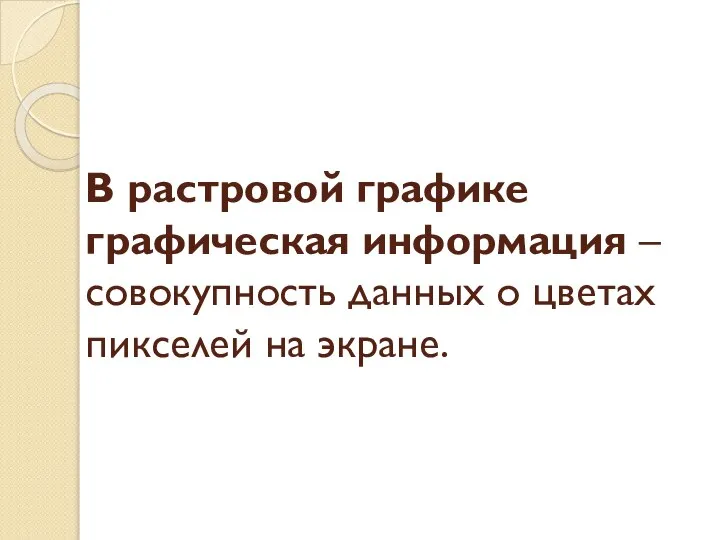 В растровой графике графическая информация – совокупность данных о цветах пикселей на экране.