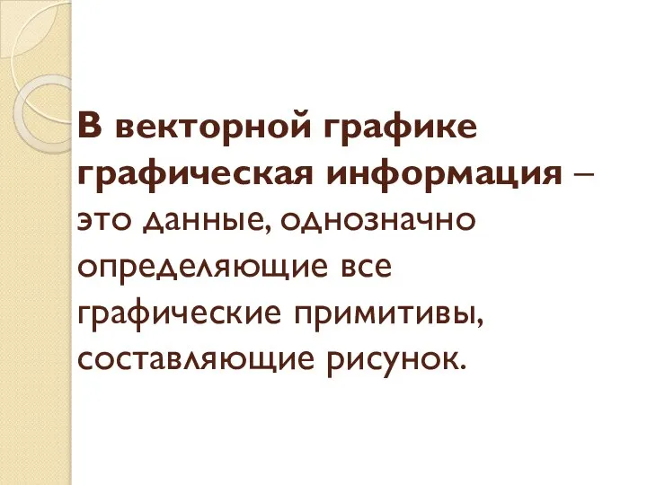 В векторной графике графическая информация – это данные, однозначно определяющие все графические примитивы, составляющие рисунок.