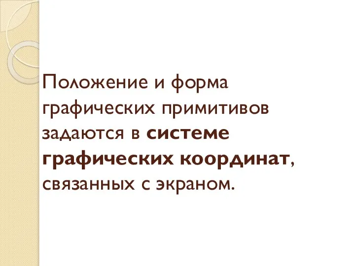 Положение и форма графических примитивов задаются в системе графических координат, связанных с экраном.