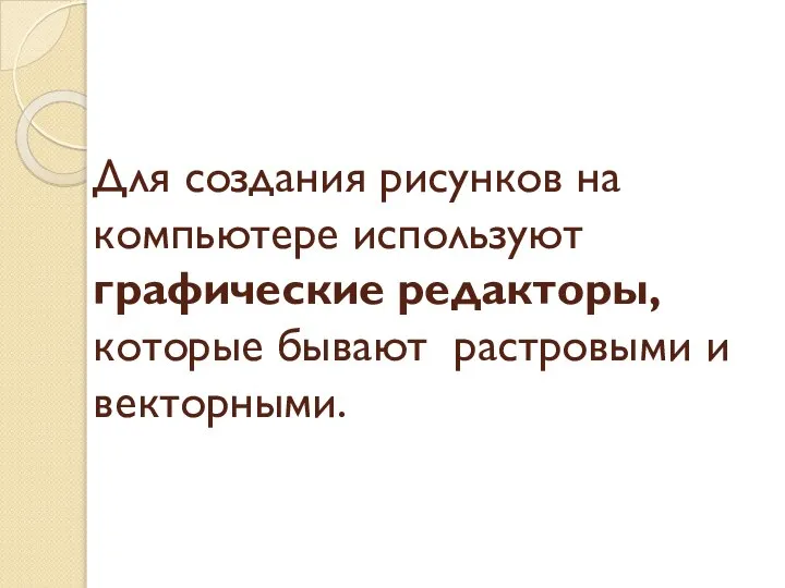 Для создания рисунков на компьютере используют графические редакторы, которые бывают растровыми и векторными.