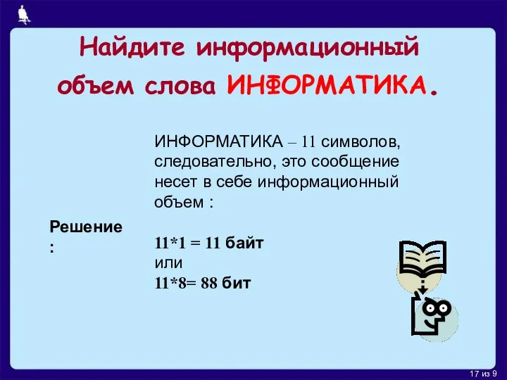 Найдите информационный объем слова ИНФОРМАТИКА. Решение : ИНФОРМАТИКА – 11 символов,