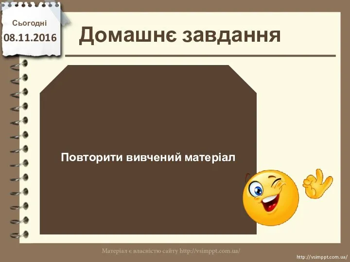 Домашнє завдання Сьогодні 08.11.2016 Повторити вивчений матеріал http://vsimppt.com.ua/ http://vsimppt.com.ua/