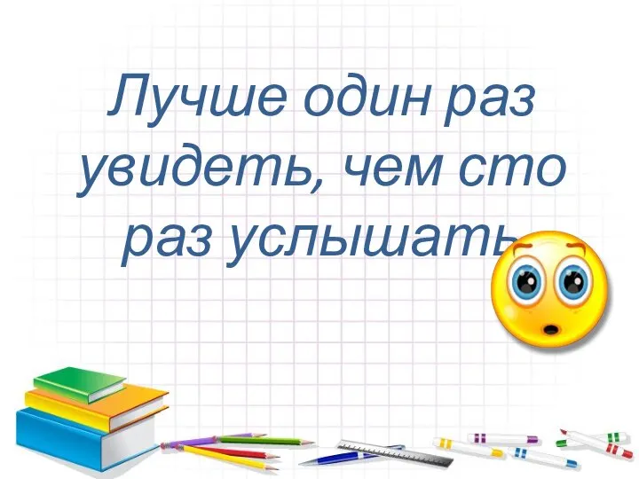 Лучше один раз увидеть, чем сто раз услышать