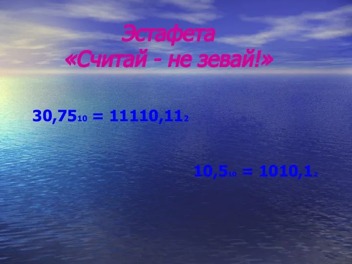 Эстафета «Считай - не зевай!» 30,7510 = 11110,112 10,510 = 1010,12