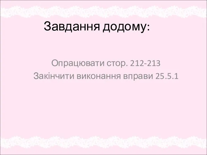 Завдання додому: Опрацювати стор. 212-213 Закінчити виконання вправи 25.5.1