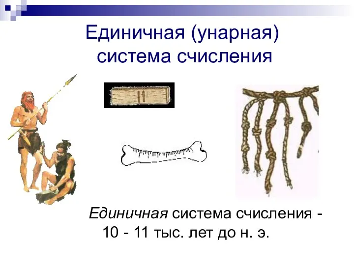 Единичная (унарная) система счисления Единичная система счисления - 10 - 11 тыс. лет до н. э.