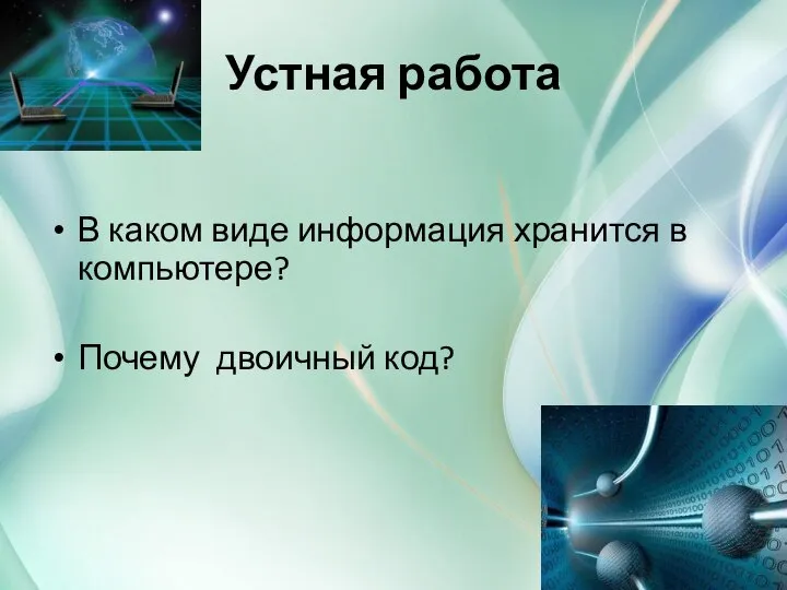 Устная работа В каком виде информация хранится в компьютере? Почему двоичный код?