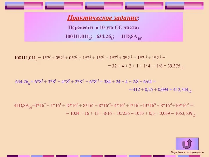 Практическое задание: Перевести в 10-ую СС числа: 100111,0112; 634,268; 41D,8А16. 100111,0112