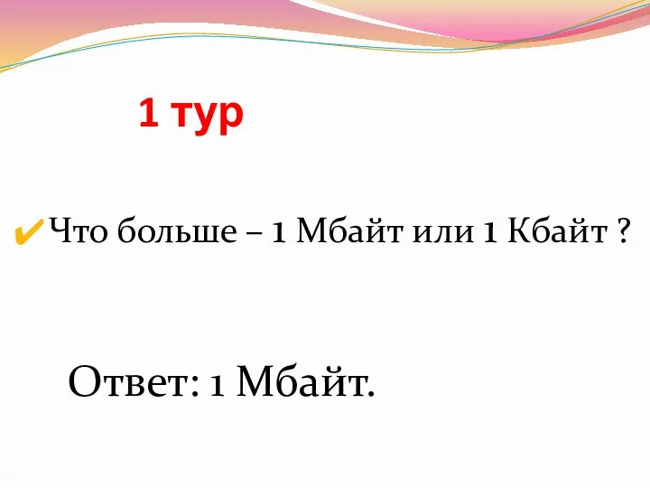 1 тур Что больше – 1 Мбайт или 1 Кбайт ? Ответ: 1 Мбайт.