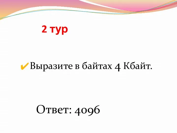 2 тур Выразите в байтах 4 Кбайт. Ответ: 4096