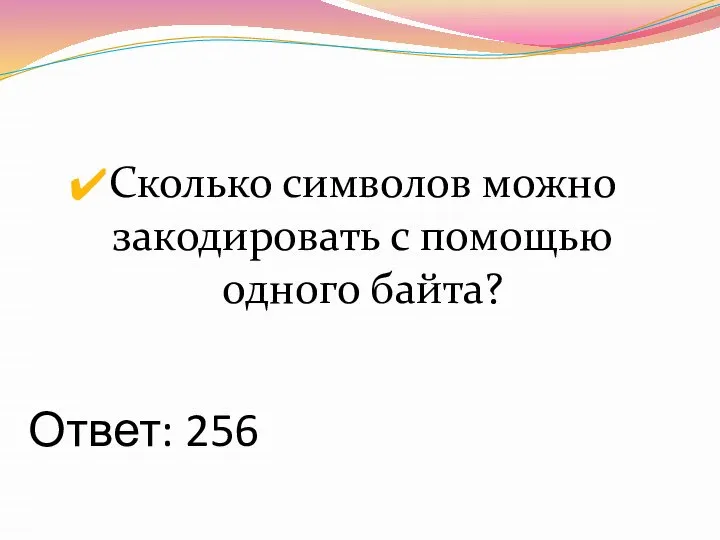 Ответ: 256 Сколько символов можно закодировать с помощью одного байта?