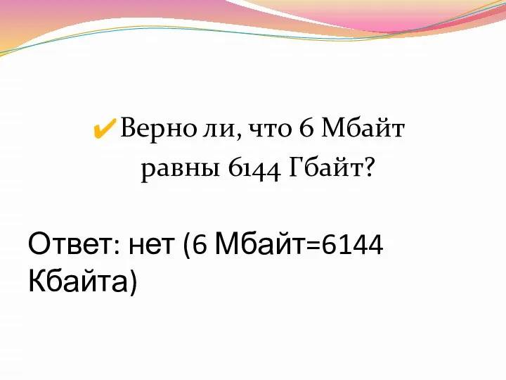 Ответ: нет (6 Мбайт=6144 Кбайта) Верно ли, что 6 Мбайт равны 6144 Гбайт?