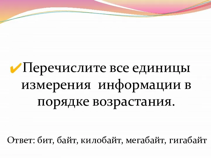 Перечислите все единицы измерения информации в порядке возрастания. Ответ: бит, байт, килобайт, мегабайт, гигабайт