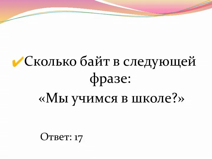 Сколько байт в следующей фразе: «Мы учимся в школе?» Ответ: 17