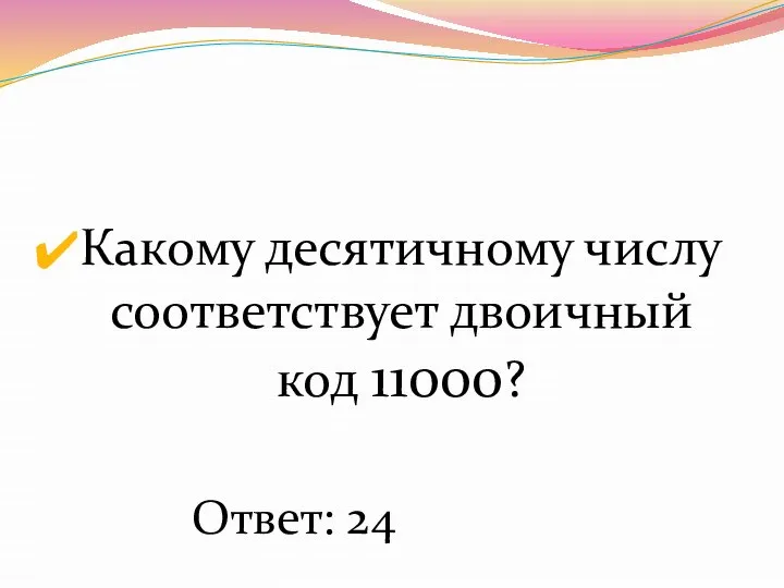 Какому десятичному числу соответствует двоичный код 11000? Ответ: 24