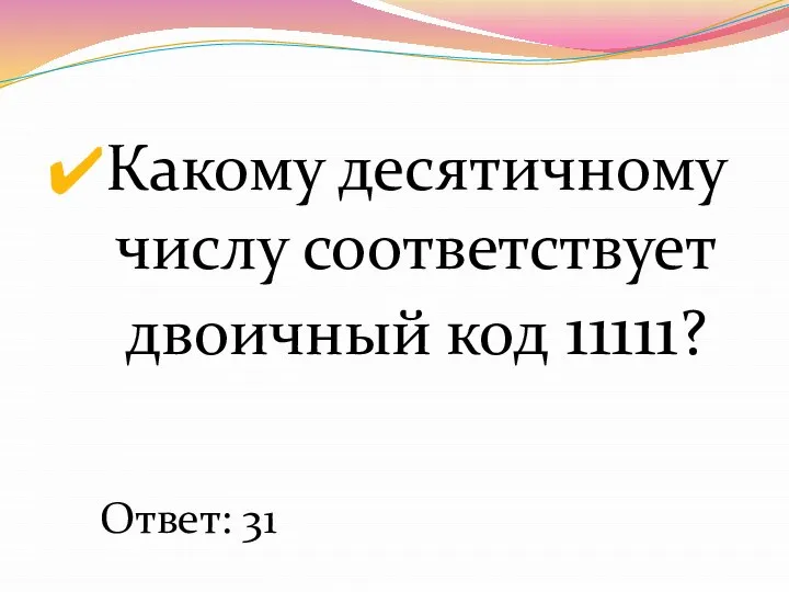 Какому десятичному числу соответствует двоичный код 11111? Ответ: 31