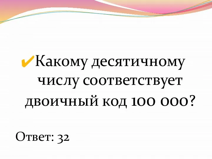 Какому десятичному числу соответствует двоичный код 100 000? Ответ: 32