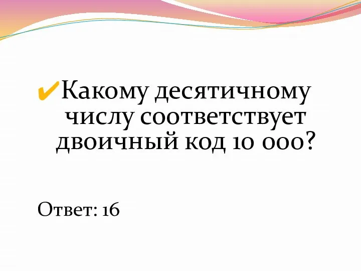 Какому десятичному числу соответствует двоичный код 10 000? Ответ: 16