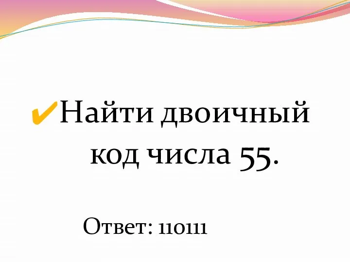 Найти двоичный код числа 55. Ответ: 110111