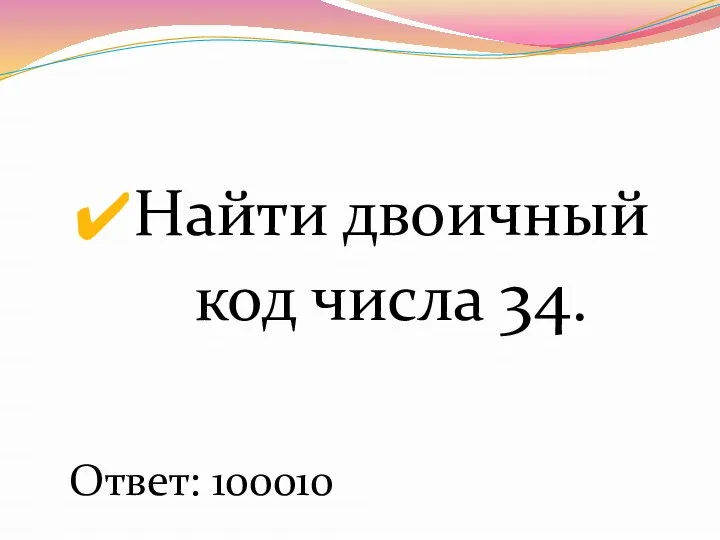 Найти двоичный код числа 34. Ответ: 100010