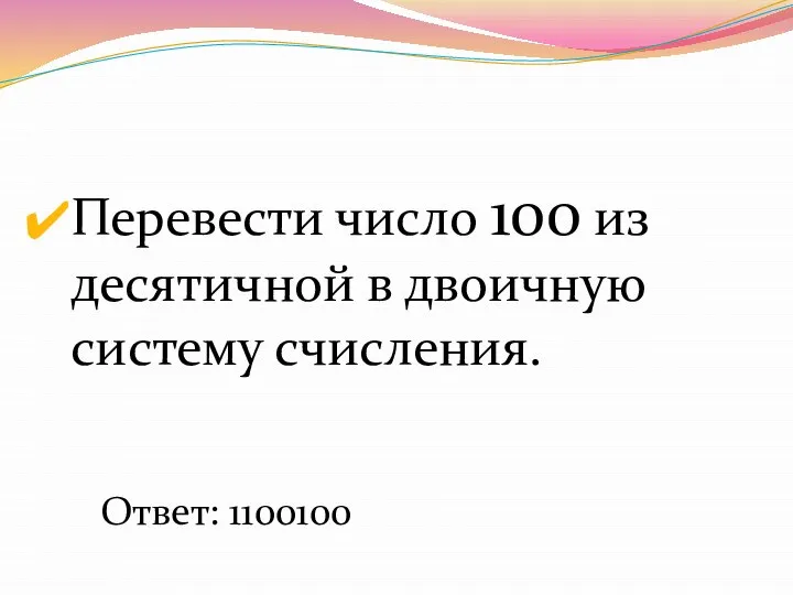 Перевести число 100 из десятичной в двоичную систему счисления. Ответ: 1100100