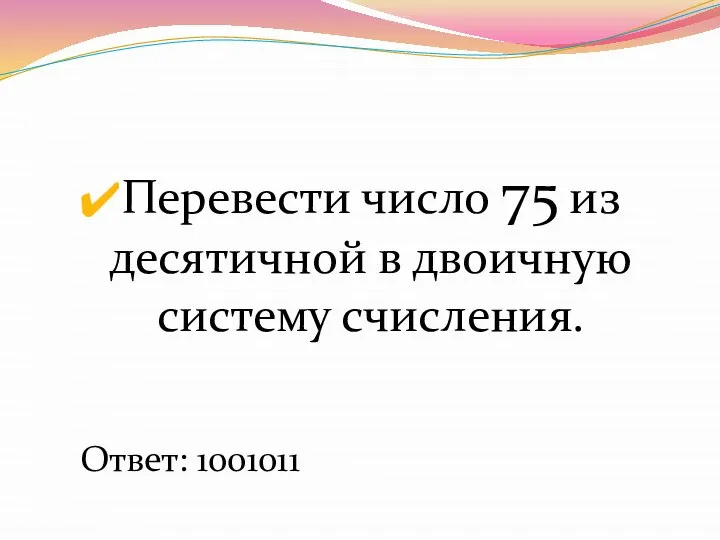 Перевести число 75 из десятичной в двоичную систему счисления. Ответ: 1001011