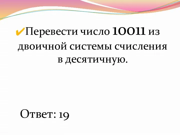 Перевести число 10011 из двоичной системы счисления в десятичную. Ответ: 19