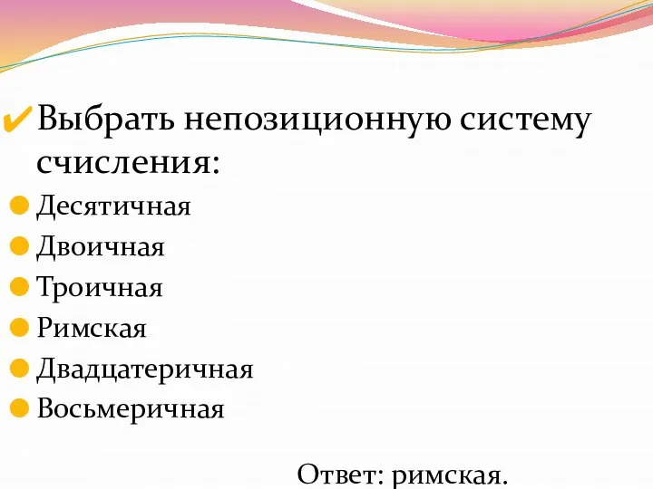 Выбрать непозиционную систему счисления: Десятичная Двоичная Троичная Римская Двадцатеричная Восьмеричная Ответ: римская.