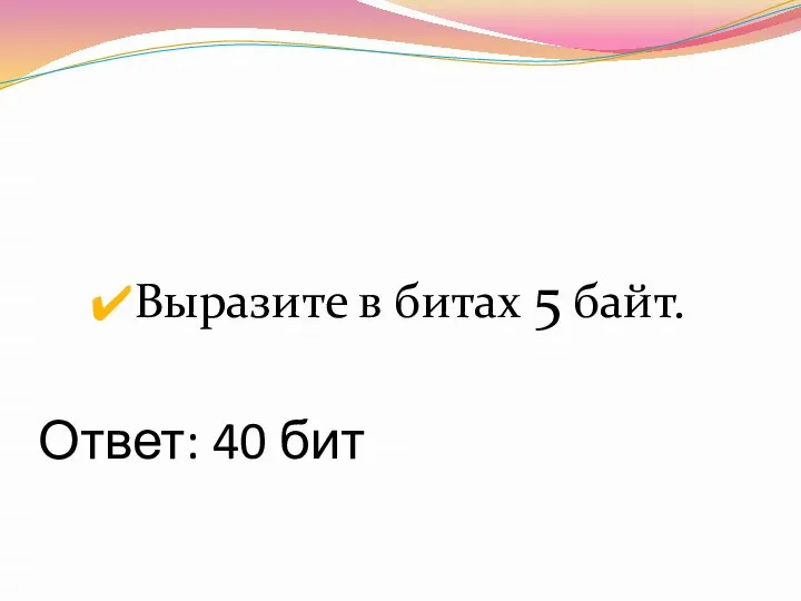 Ответ: 40 бит Выразите в битах 5 байт.