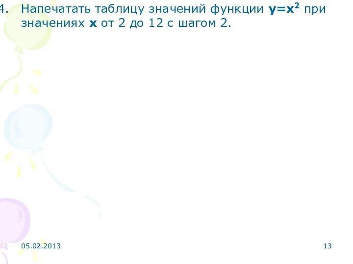 Напечатать таблицу значений функции у=х2 при значениях х от 2 до 12 с шагом 2. 05.02.2013