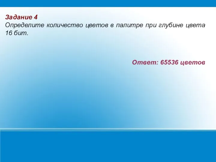 Ответ: 65536 цветов Задание 4 Определите количество цветов в палитре при глубине цвета 16 бит.