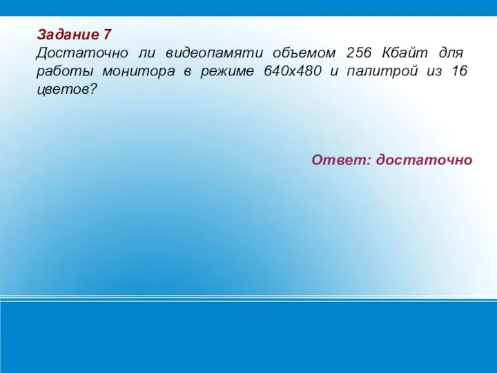 Ответ: достаточно Задание 7 Достаточно ли видеопамяти объемом 256 Кбайт для