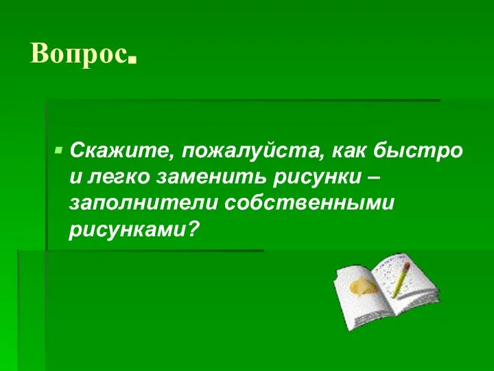 Скажите, пожалуйста, как быстро и легко заменить рисунки – заполнители собственными рисунками? Вопрос.