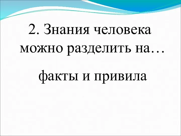 2. Знания человека можно разделить на… факты и привила