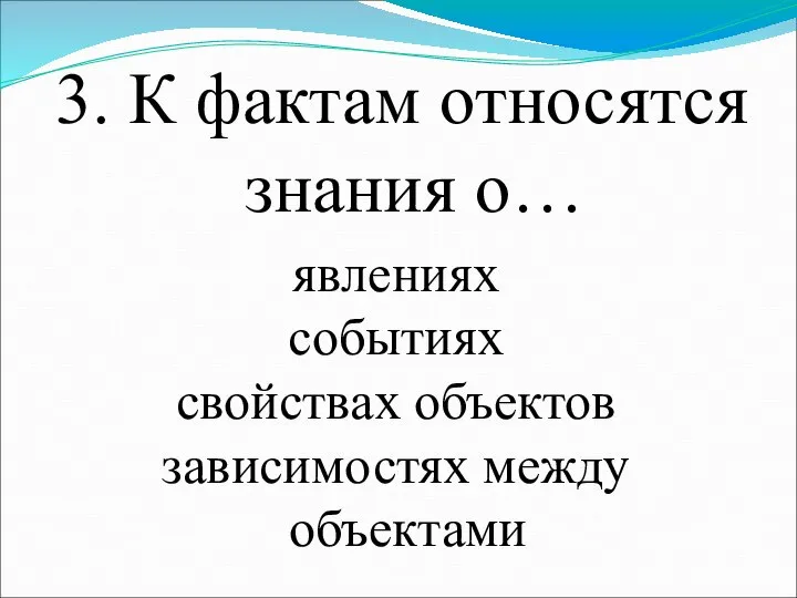 3. К фактам относятся знания о… явлениях событиях свойствах объектов зависимостях между объектами