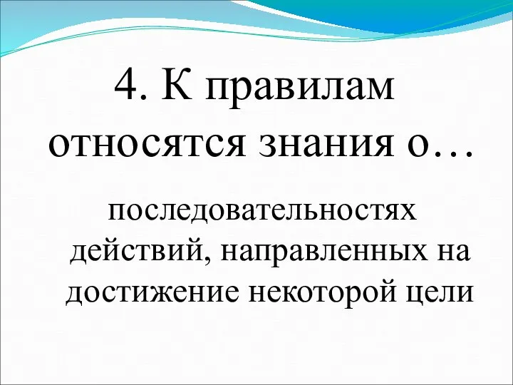 4. К правилам относятся знания о… последовательностях действий, направленных на достижение некоторой цели