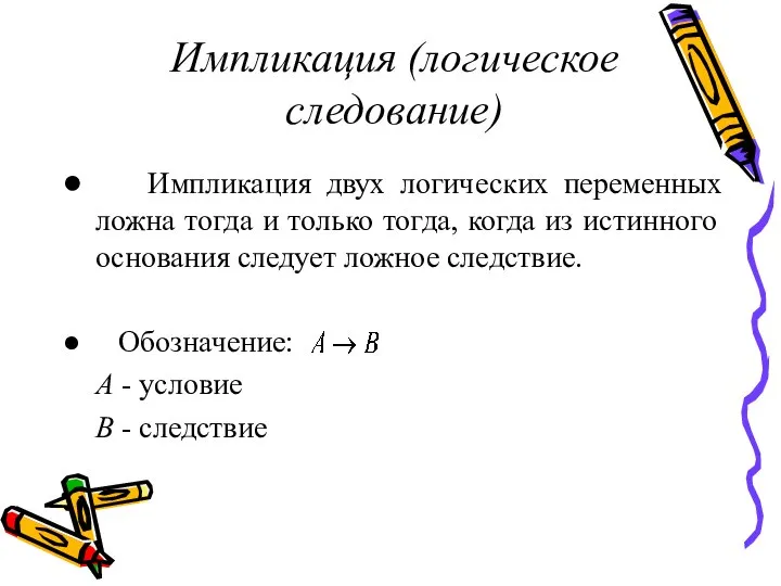 Импликация (логическое следование) Импликация двух логических переменных ложна тогда и только