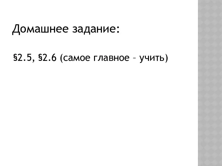 Домашнее задание: §2.5, §2.6 (самое главное – учить)