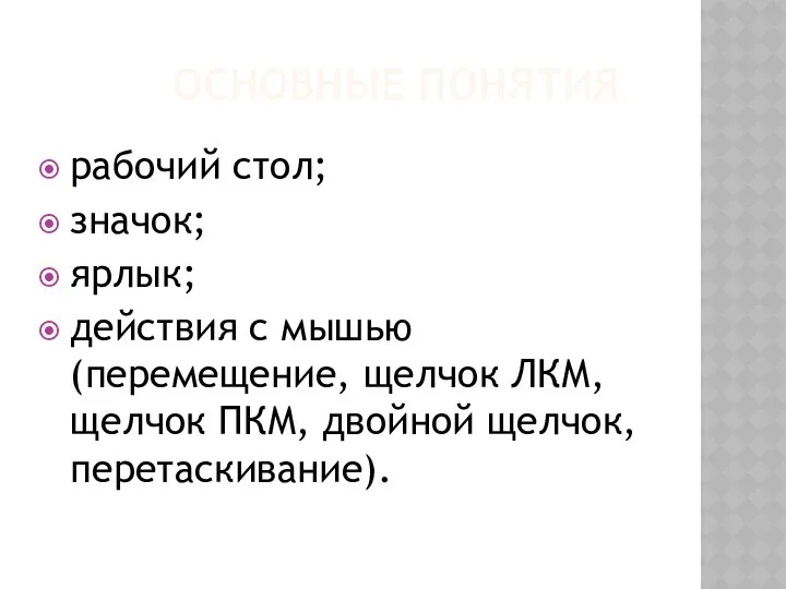 ОСНОВНЫЕ ПОНЯТИЯ рабочий стол; значок; ярлык; действия с мышью (перемещение, щелчок