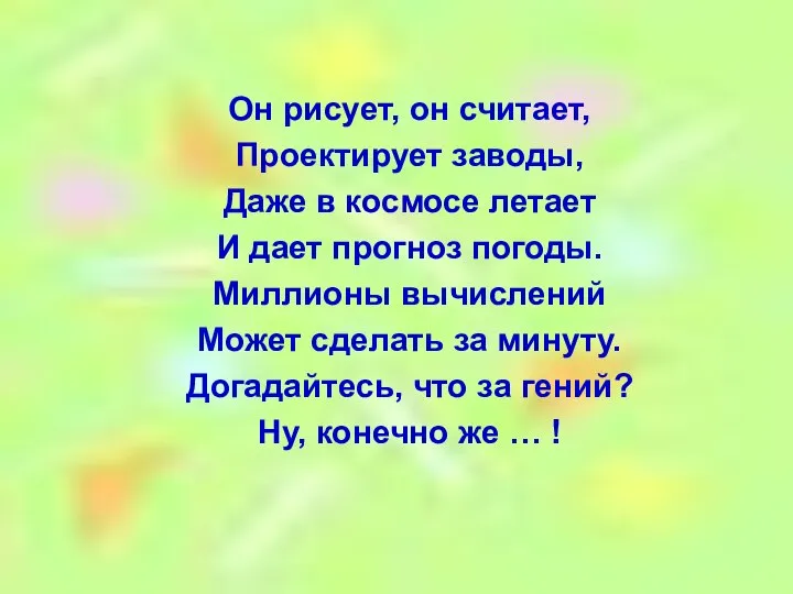 Он рисует, он считает, Проектирует заводы, Даже в космосе летает И