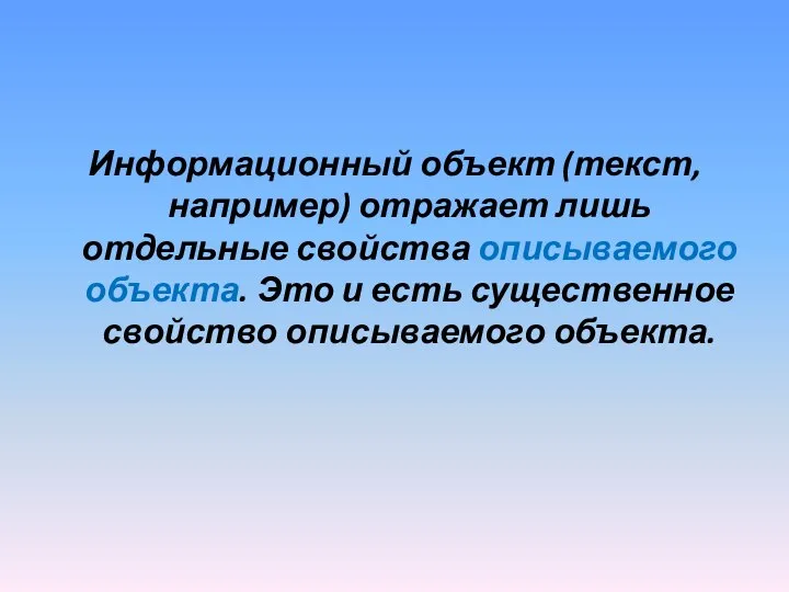 Информационный объект (текст, например) отражает лишь отдельные свойства описываемого объекта. Это