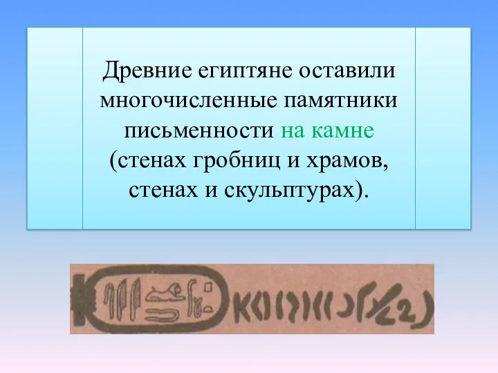 Древние египтяне оставили многочисленные памятники письменности на камне (стенах гробниц и храмов, стенах и скульптурах).