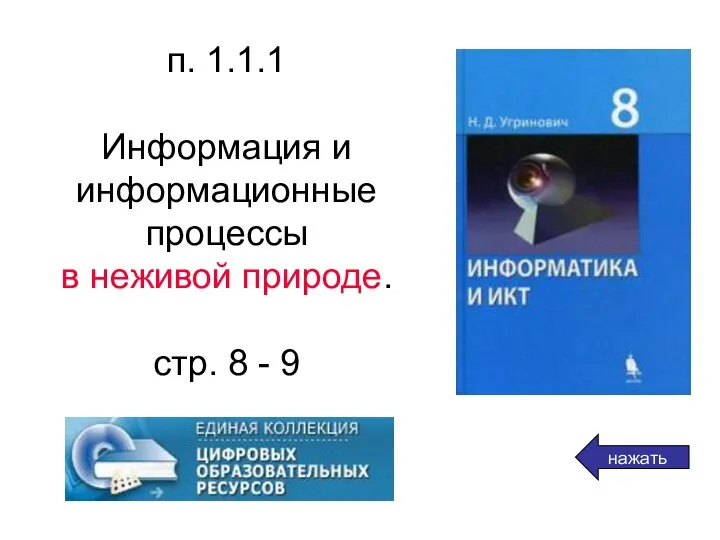 п. 1.1.1 Информация и информационные процессы в неживой природе. стр. 8 - 9 нажать